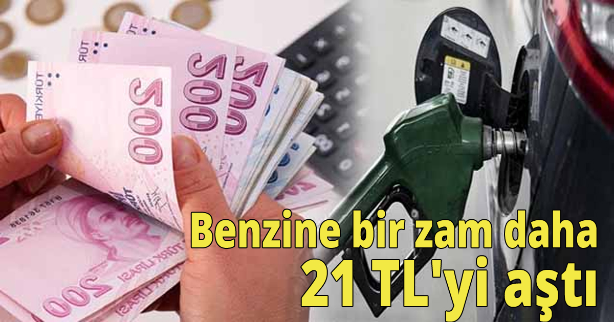 Benzine bir zam daha. 21 Tl' yi aştı!