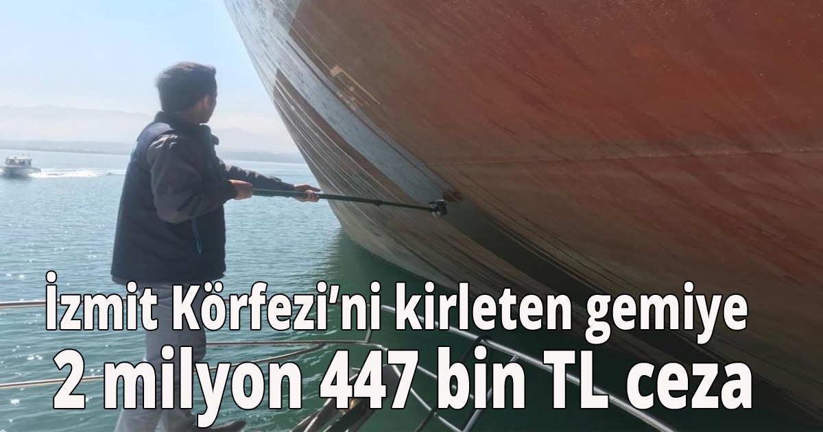 İzmit Körfezi’ni kirleten gemiye 2 milyon 447 bin TL ceza