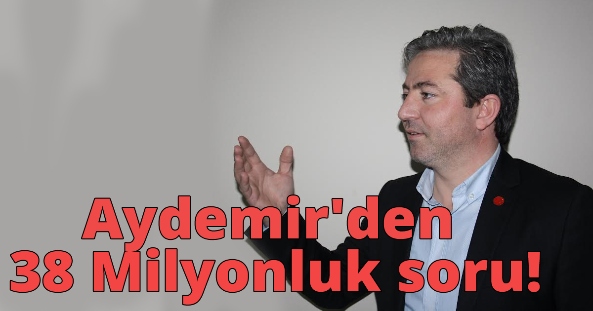 Aydemir'den 38 Milyonluk soru!