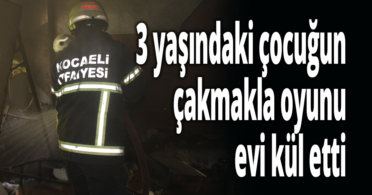 3 yaşındaki çocuğun çakmakla oyunu evi kül etti
