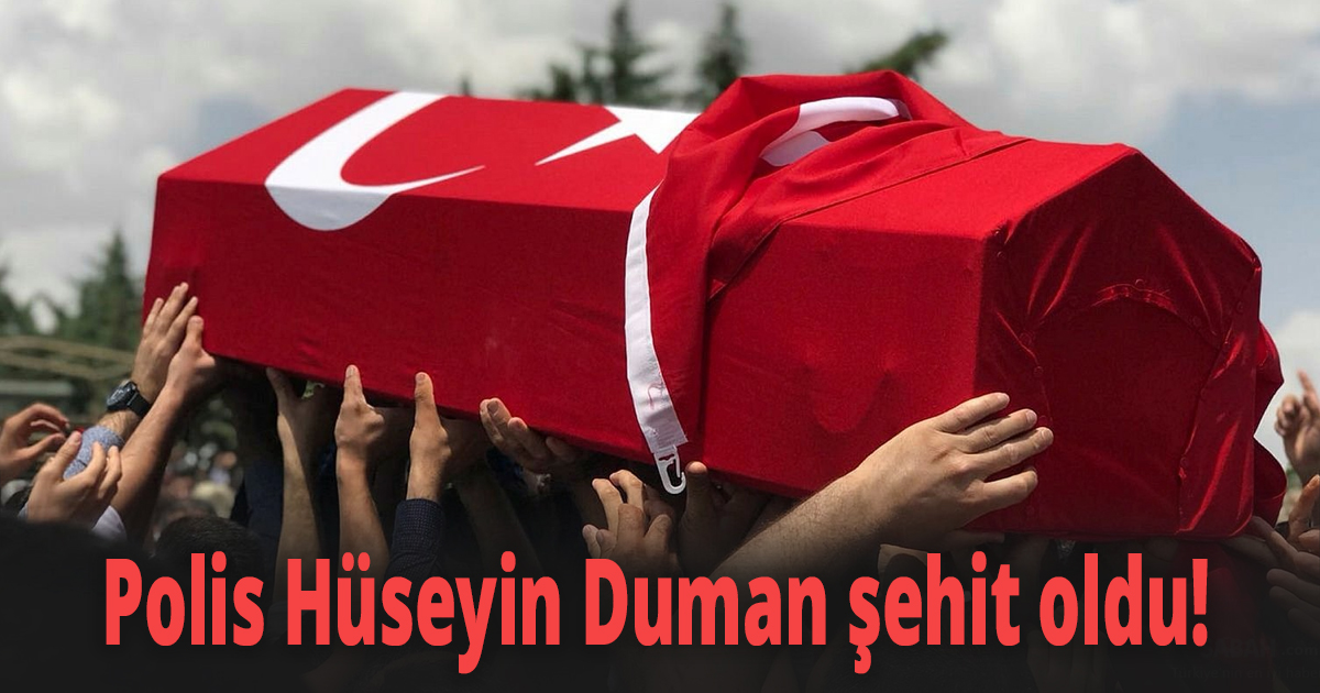 Polis Hüseyin Duman şehit oldu!