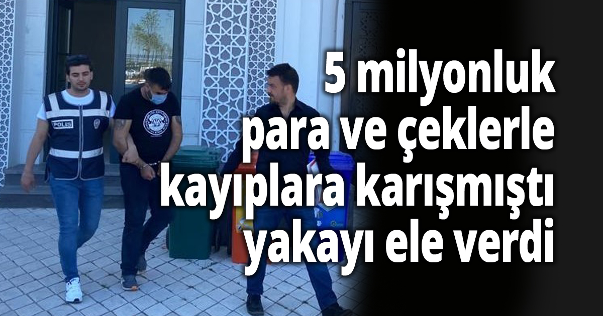 5 milyonluk para ve çeklerle kayıplara karışmıştı, yakayı ele verdi