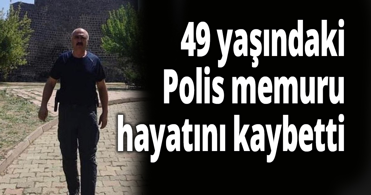 49 yaşındaki polis hayatını kaybetti