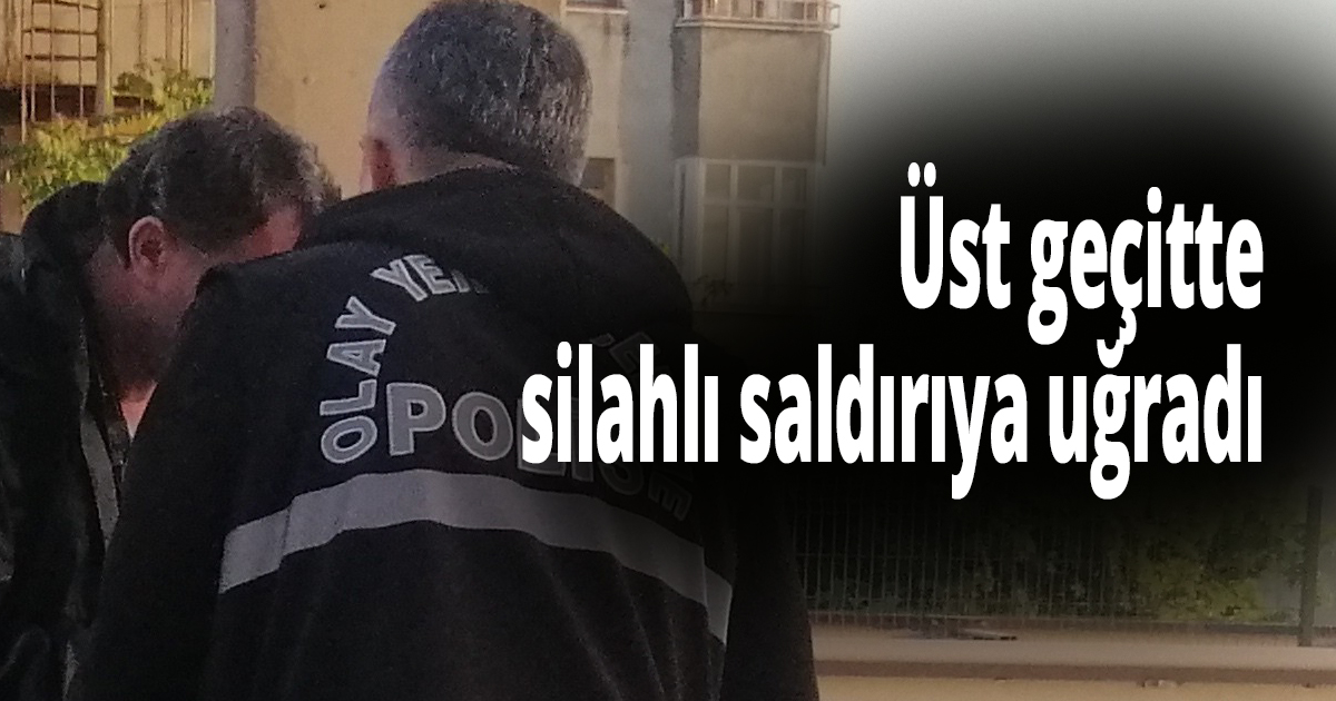 Üst geçitte silahlı saldırıya uğradı