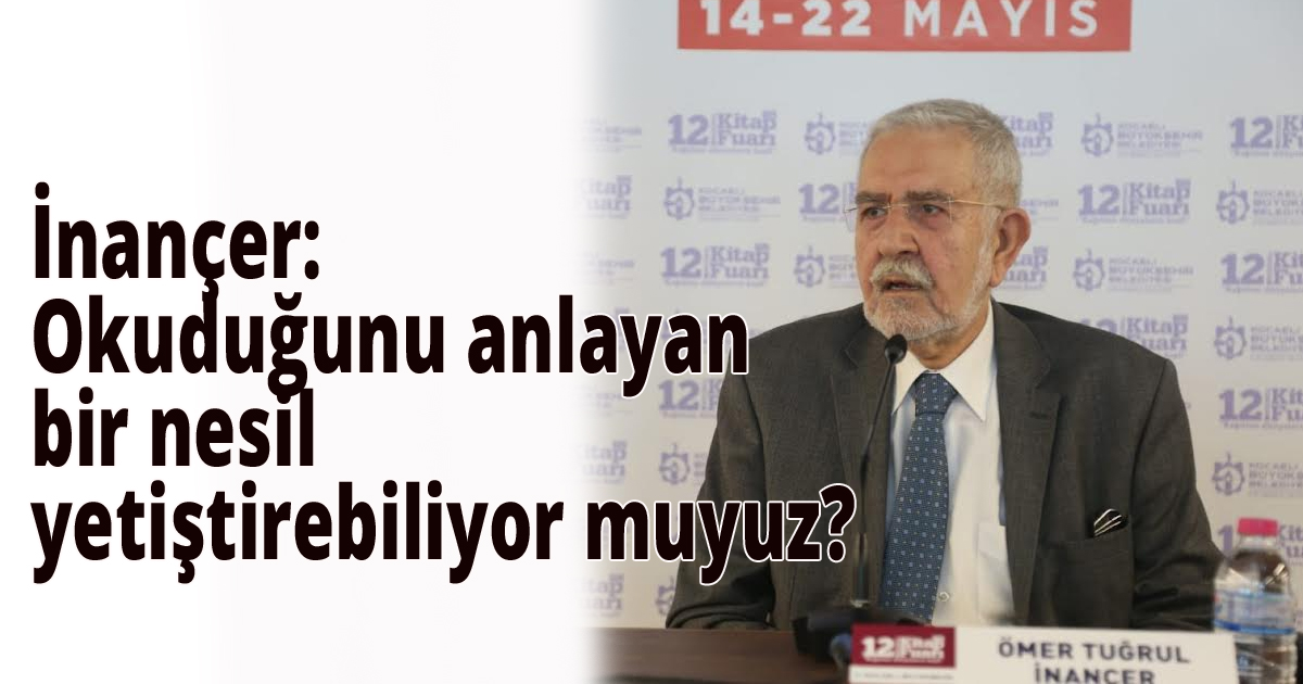 İnançer: Okuduğunu anlayan bir nesil yetiştirebiliyor muyuz?
