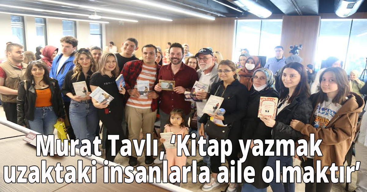 Murat Tavlı, ‘Kitap yazmak uzaktaki insanlarla aile olmaktır’