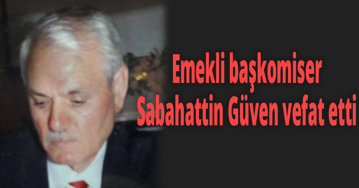Emekli başkomiser Sabahattin Güven vefat etti