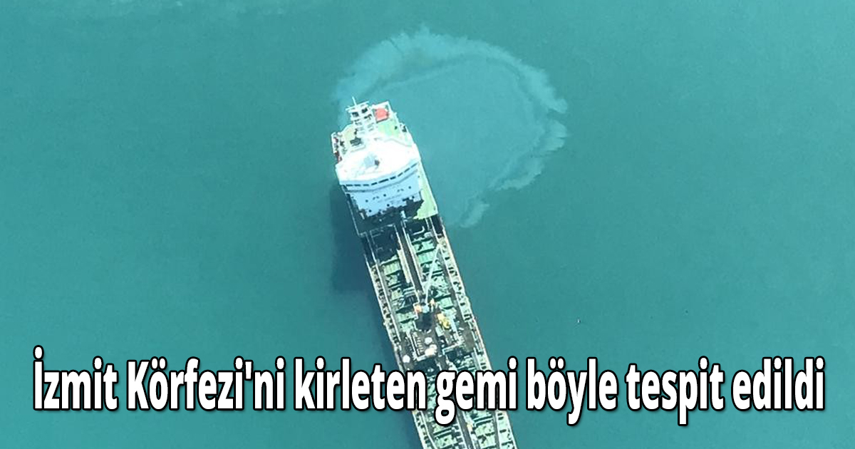 İzmit Körfezi'ni kirleten gemi böyle tespit edildi