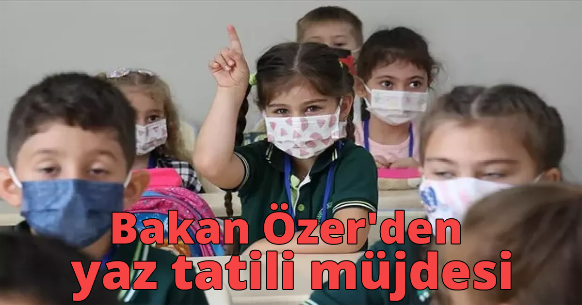 Bakan özer'den yaz tatili müjdesi