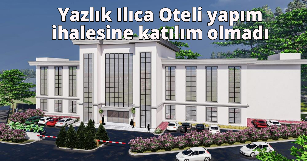  Yazlık Ilıca Oteli yapım ihalesine katılım olmadı