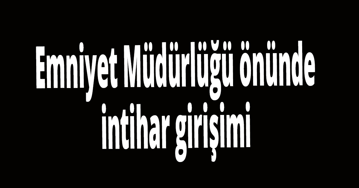 Emniyet Müdürlüğü önünde intihar girişimi