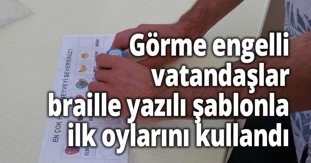 Görme engelli vatandaşlar braille yazılı şablonla ilk oylarını kullandı