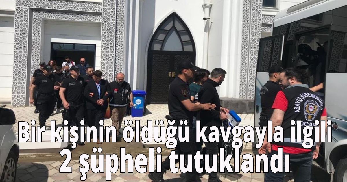 Bir kişinin öldüğü kavgayla ilgili 2 şüpheli tutuklandı