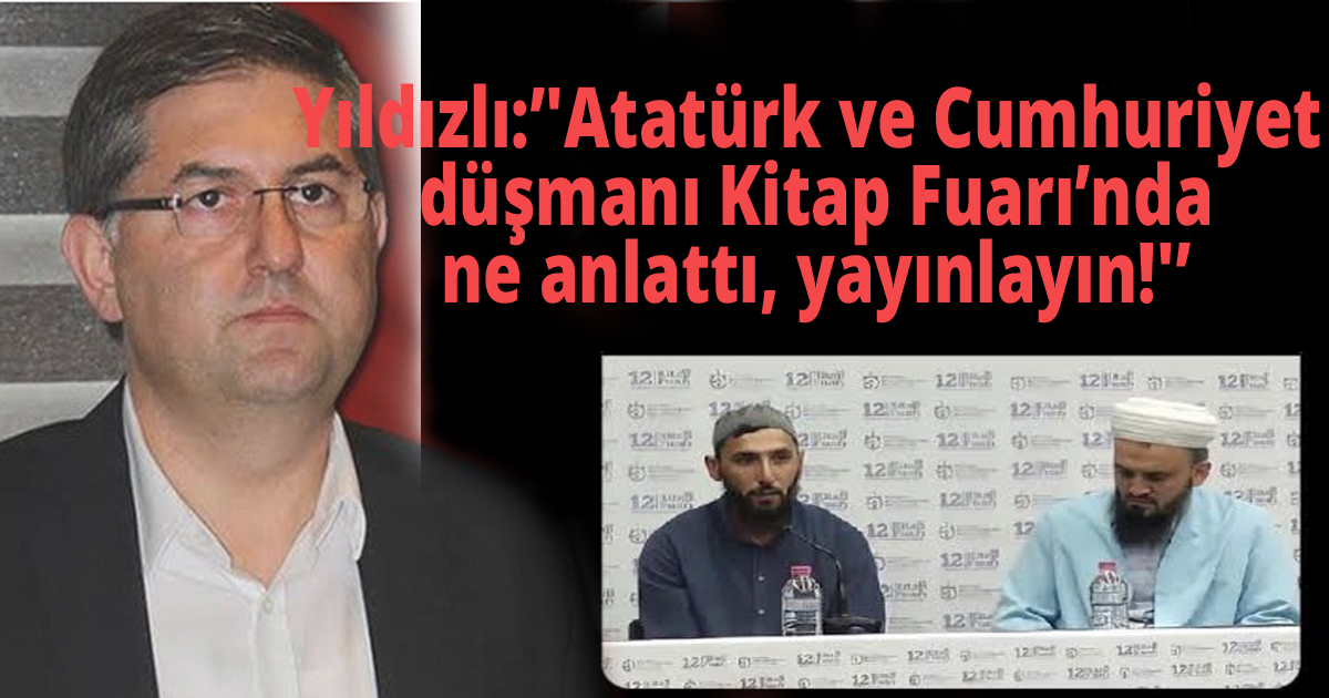 Yıldızlı:'Atatürk ve Cumhuriyet düşmanı Kitap Fuarı’nda ne anlattı, yayınlayın!'