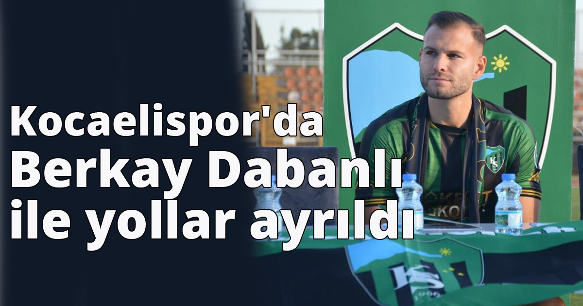 Kocaelispor'da Berkay Dabanlı ile yollar ayrıldı