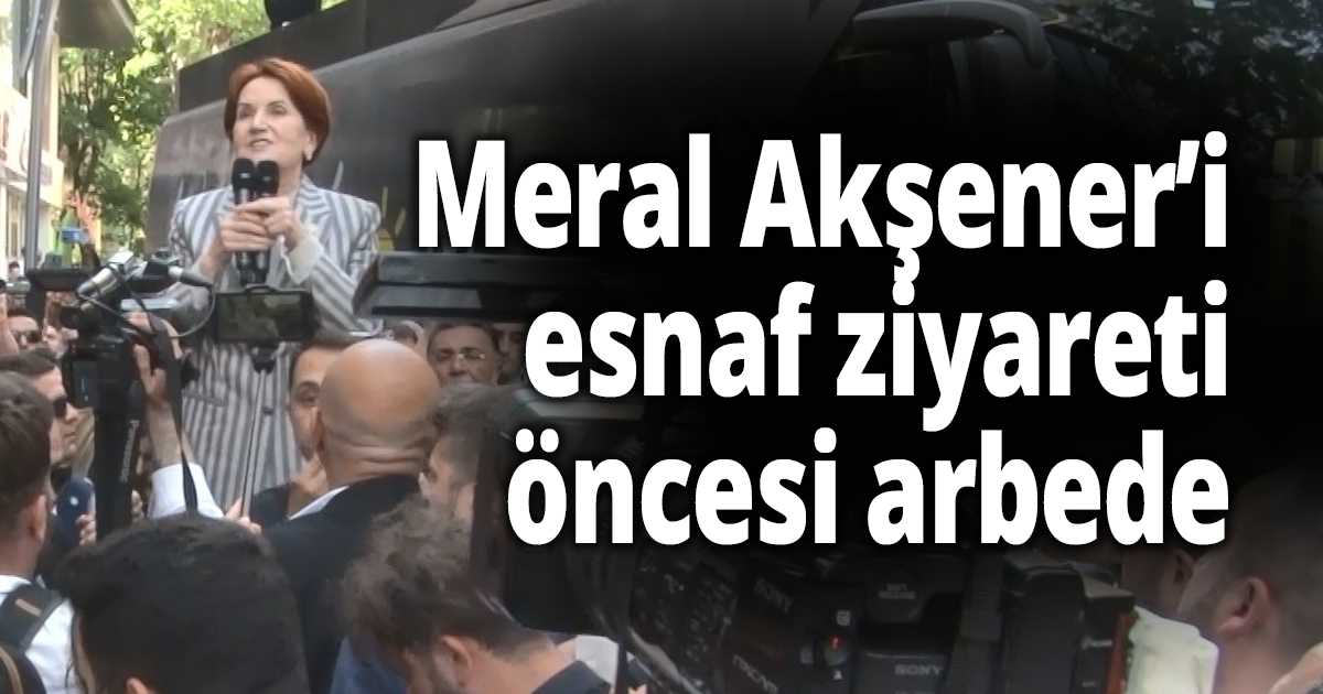 Meral Akşener’in esnaf ziyareti öncesi arbede