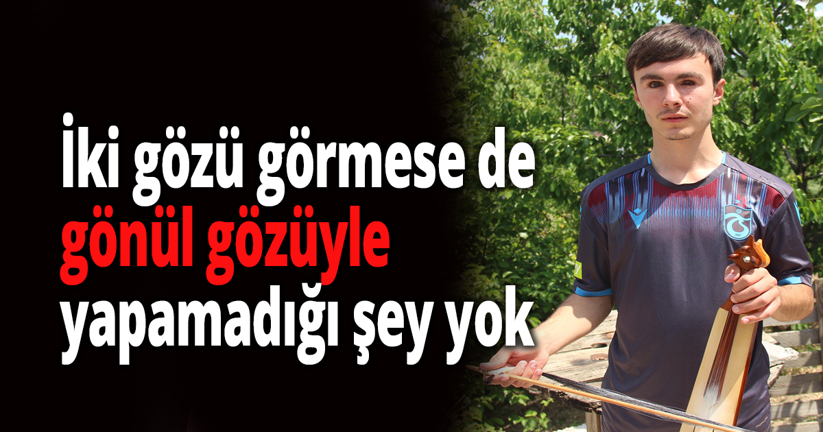 İki gözü görmese de gönül gözüyle yapamadığı şey yok