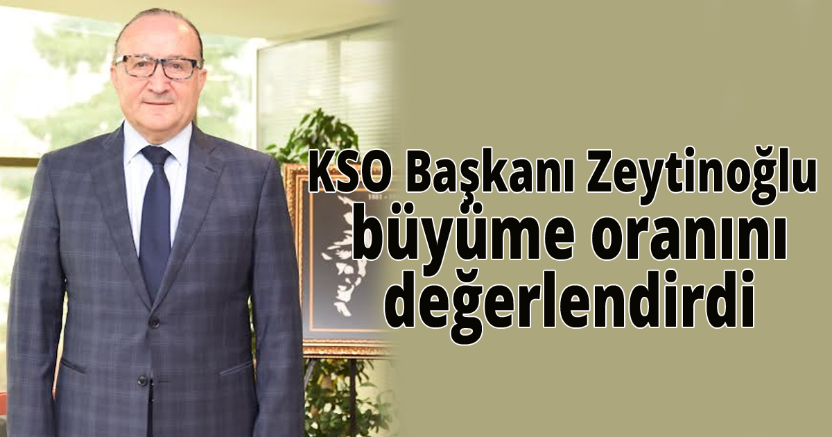 KSO Başkanı Zeytinoğlu büyüme oranını değerlendirdi