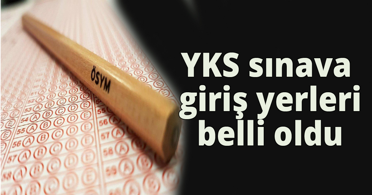 YKS sınava giriş yerleri belli oldu