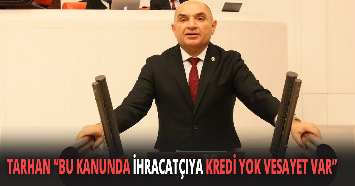 TARHAN ''BU KANUNDA İHRACATÇIYA KREDİ YOK VESAYET VAR''