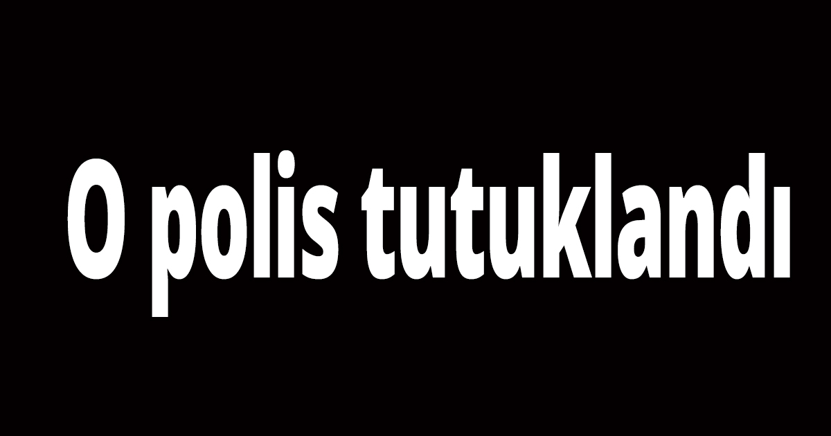O polis tutuklandı