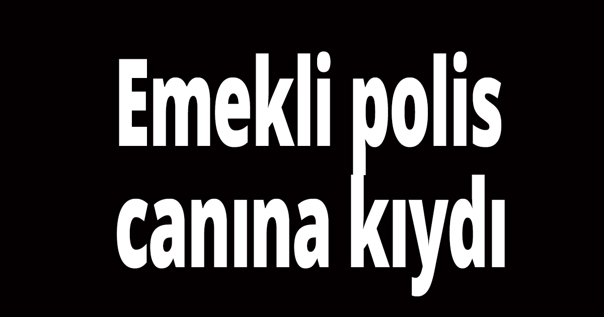 Emekli polis canına kıydı