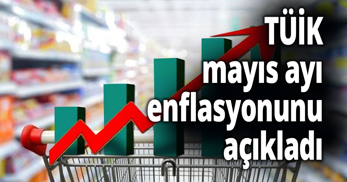 TÜİK, mayıs ayı enflasyonunu açıkladı