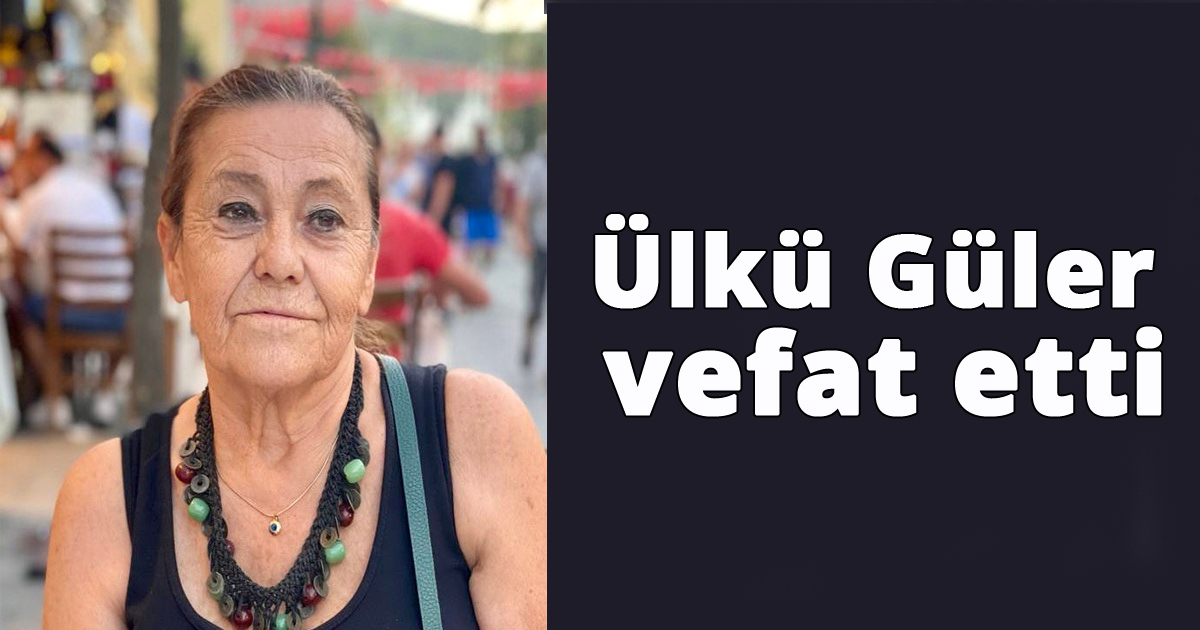 Ülkü Güler vefat etti
