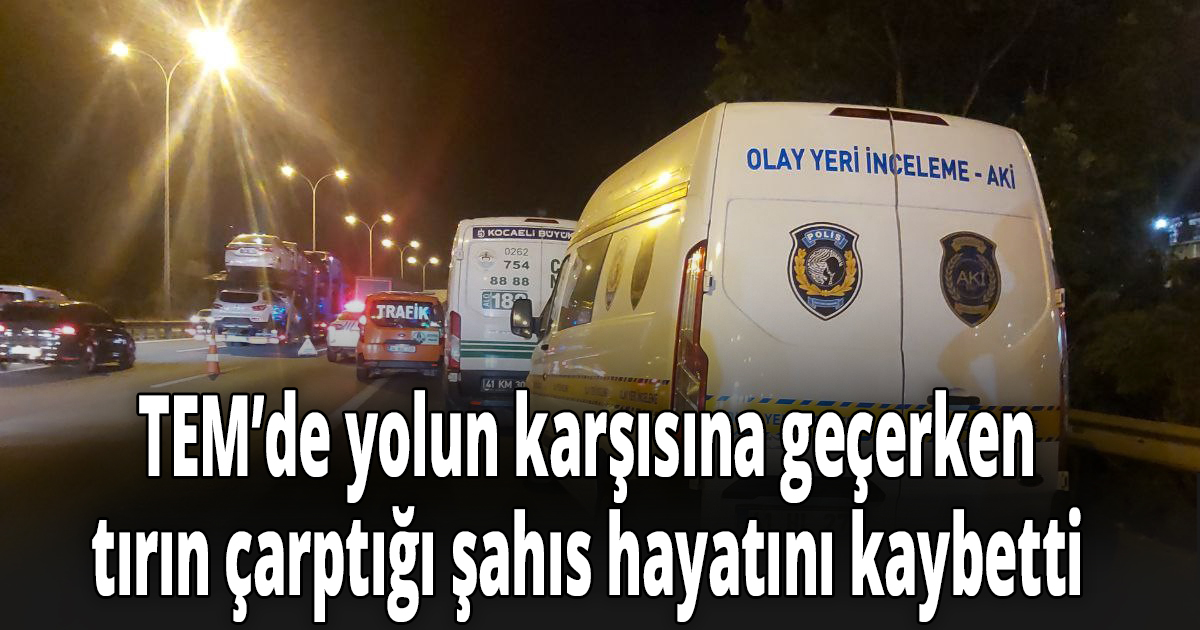 TEM’de yolun karşısına geçerken tırın çarptığı şahıs hayatını kaybetti