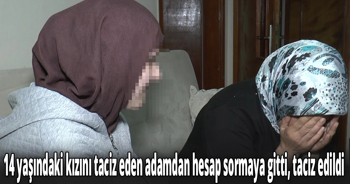 14 yaşındaki kızını taciz eden adamdan hesap sormaya gitti, taciz edildi