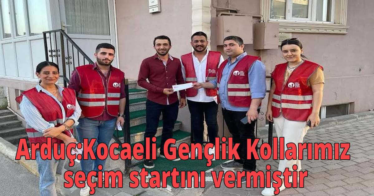 Arduç:Kocaeli Gençlik Kollarımız seçim startını vermiştir