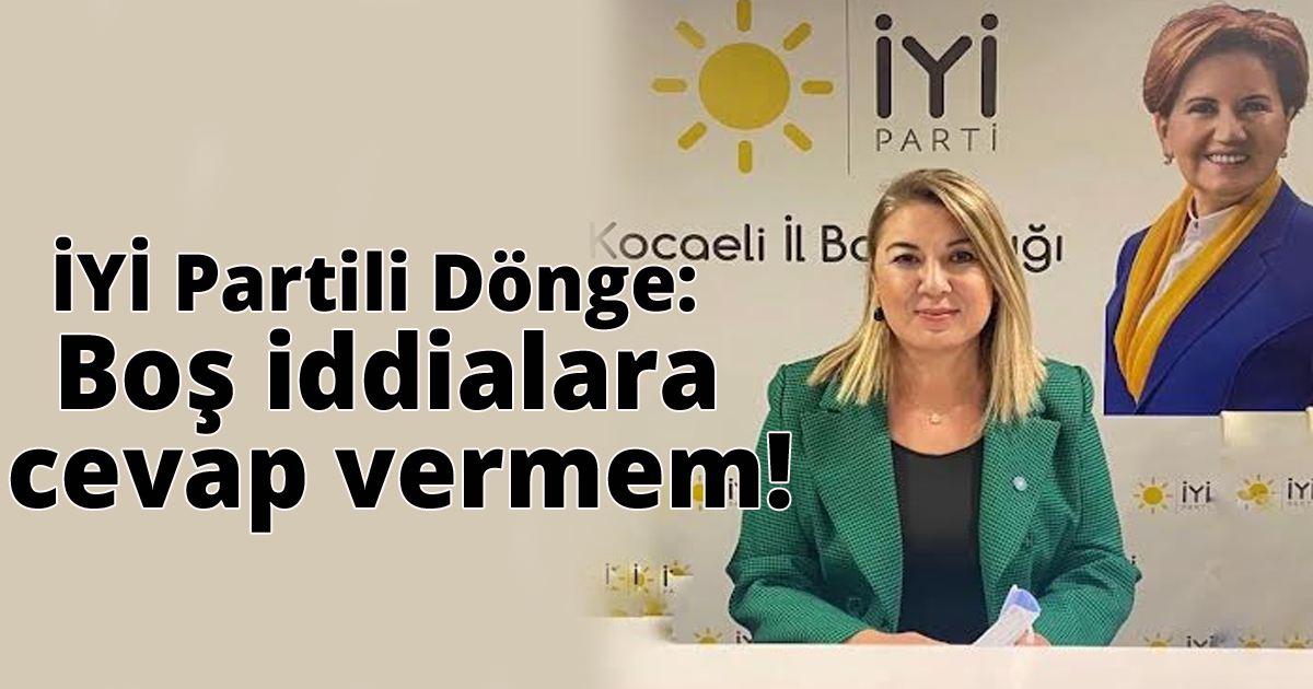 İyi Partili Dönge: Boş iddialara cevap vermem!
