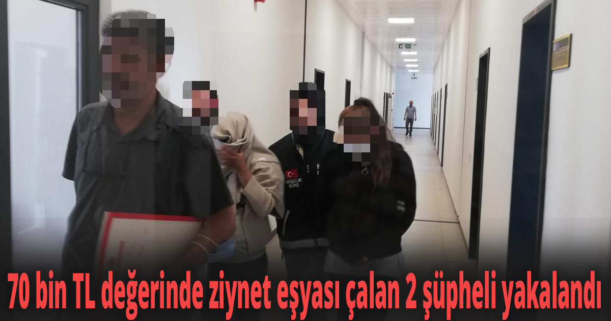 70 bin TL değerinde ziynet eşyası çalan 2 şüpheli yakalandı