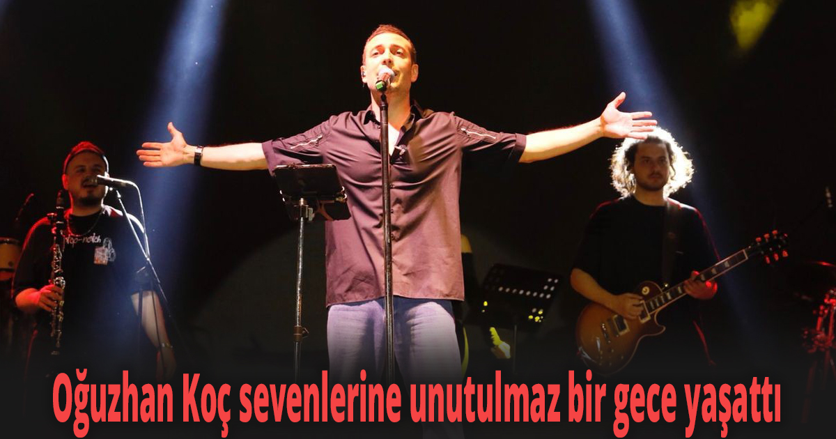 Oğuzhan Koç sevenlerine unutulmaz bir gece yaşattı