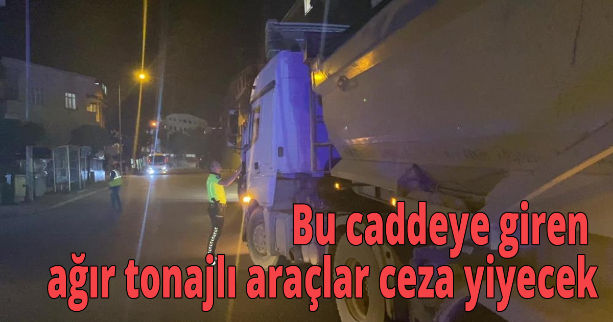  Bu caddeye giren ağır tonajlı araçlar ceza yiyecek