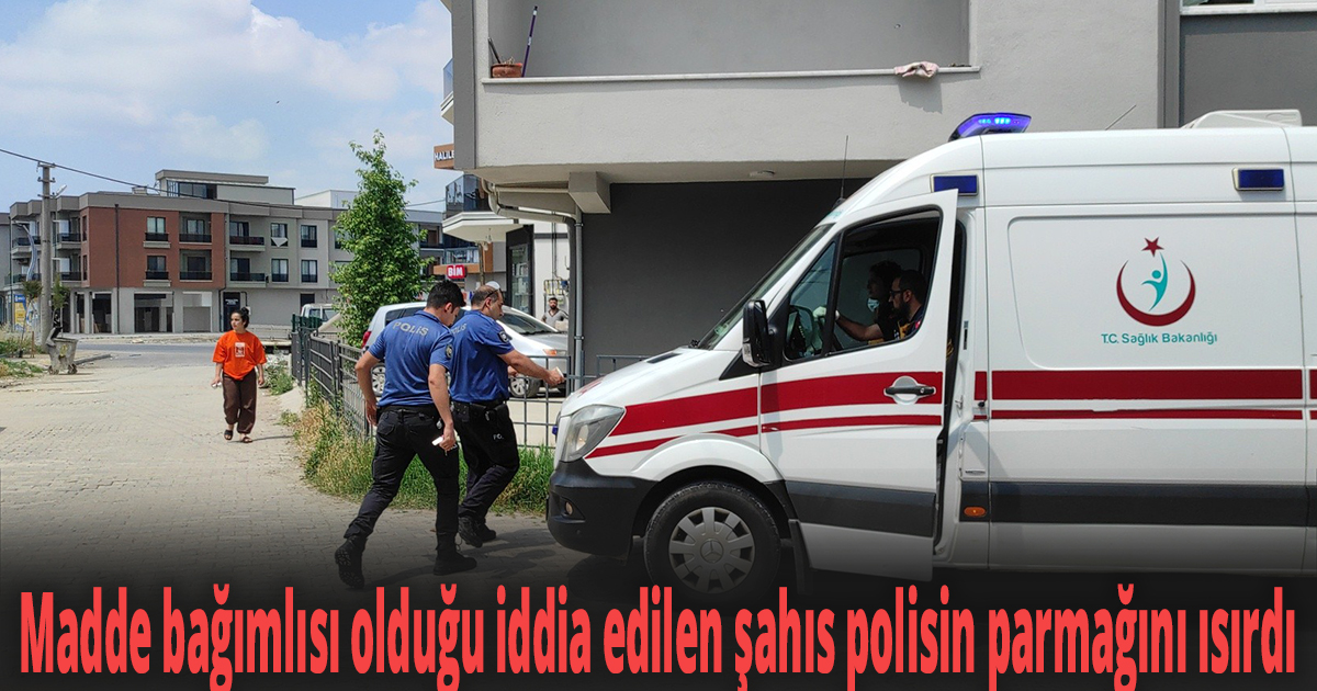Madde bağımlısı olduğu iddia edilen şahıs polisin parmağını ısırdı