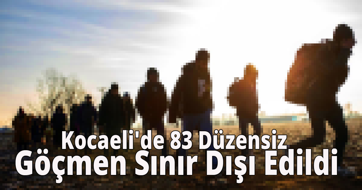 Kocaeli'de 83 Düzensiz Göçmen Sınır Dışı Edildi