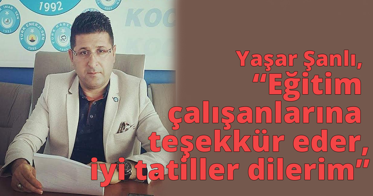 Yaşar Şanlı, 'Eğitim çalışanlarına teşekkür eder,iyi tatiller dilerim'