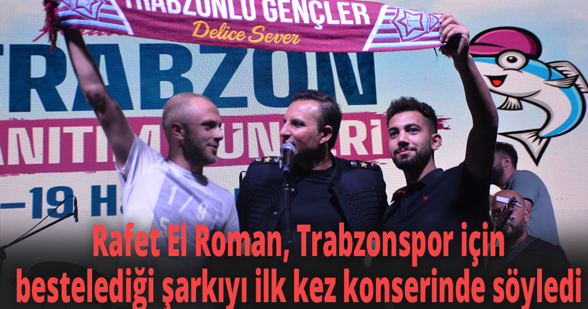 Rafet El Roman, Trabzonspor için bestelediği şarkıyı ilk kez konserinde söyledi