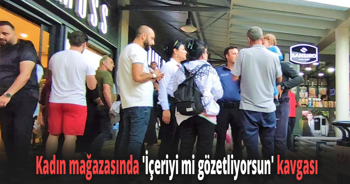 Kadın mağazasında ''İçeriyi mi gözetliyorsun'' kavgası