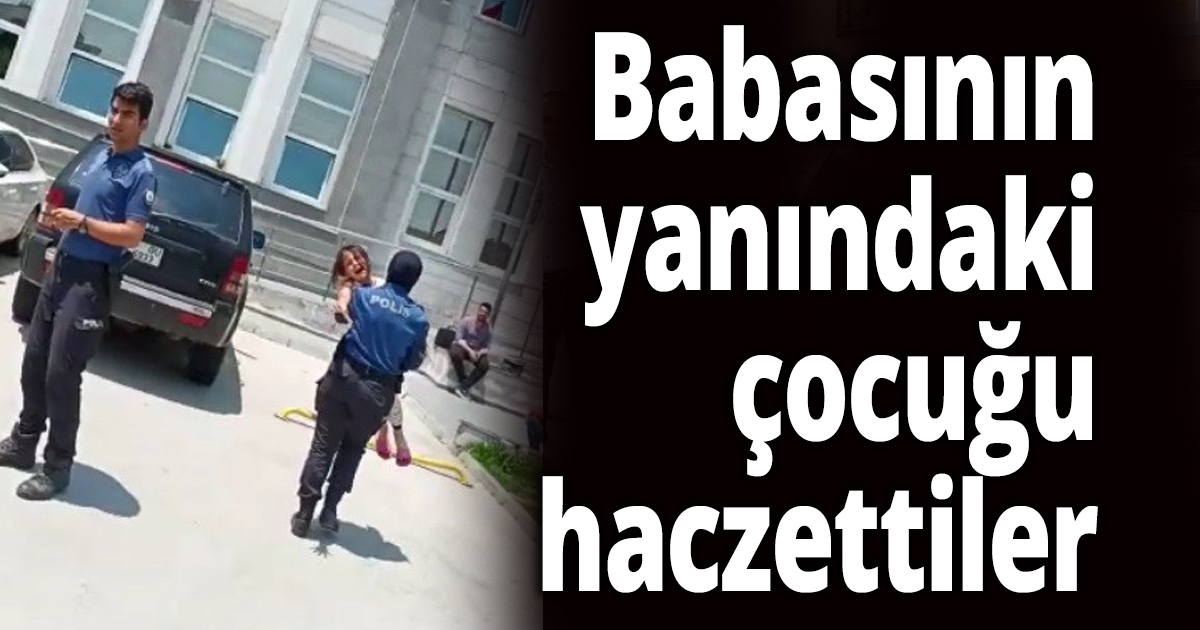 Babasının yanındaki çocuğu haczettiler