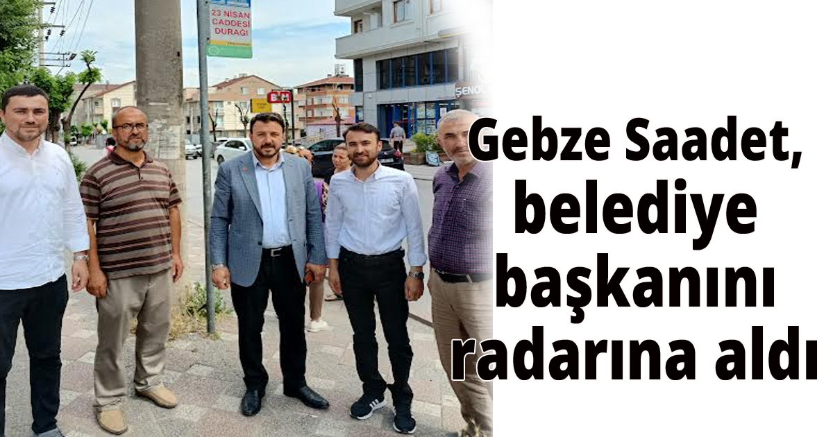 Gebze Saadet, belediye başkanını radarına aldı