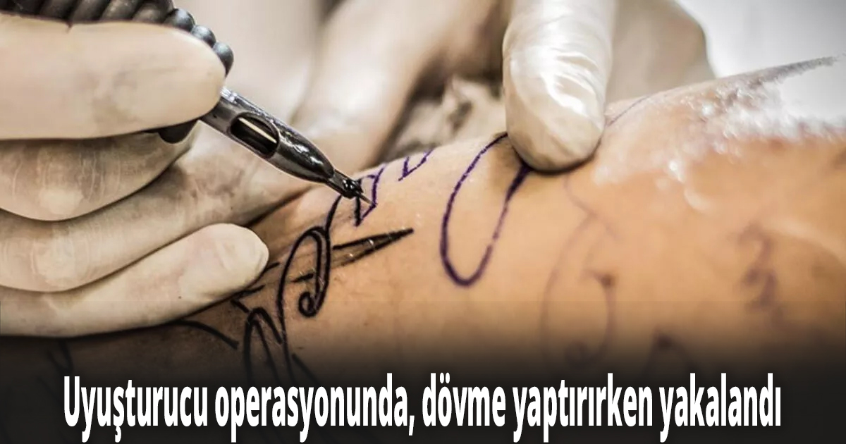 Uyuşturucu operasyonunda, dövme yaptırırken yakalandı