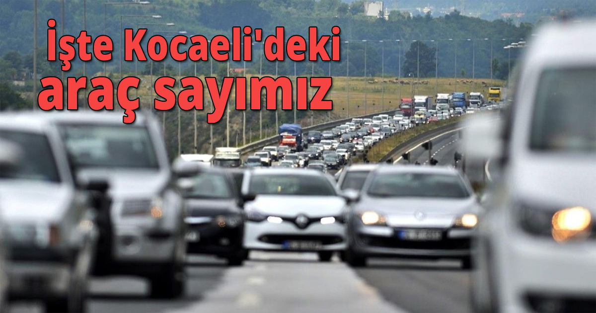 İşte Kocaeli'deki araç sayımız