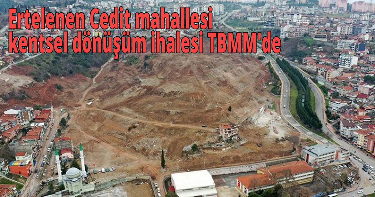 Ertelenen Cedit mahallesi kentsel dönüşüm ihalesi TBMM'de 
