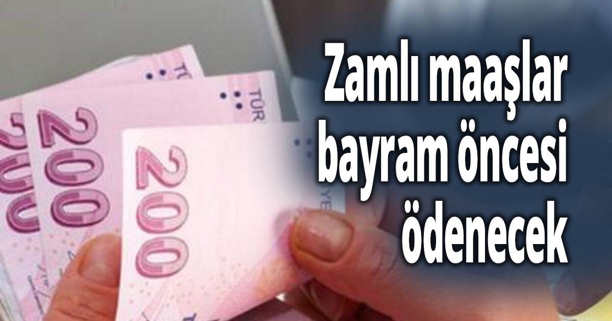 Zamlı maaşlar bayram öncesi ödenecek