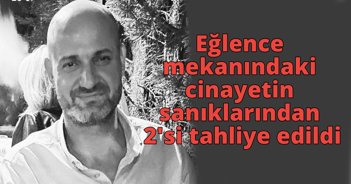  Eğlence mekanındaki cinayetin sanıklarından 2'si tahliye edildi