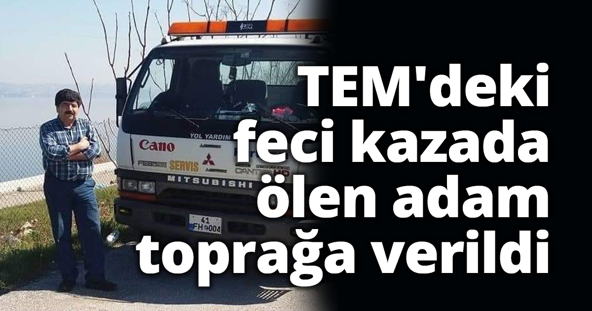 TEM'deki feci kazada ölen adam toprağa verildi
