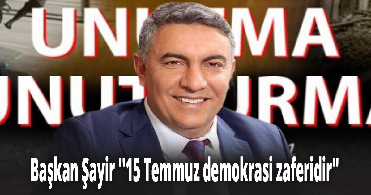 Başkan Şayir ''15 Temmuz demokrasi zaferidir''