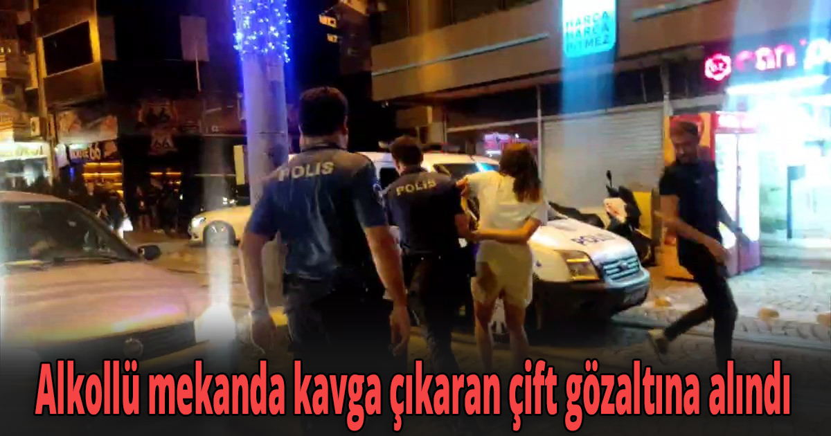 Alkollü mekanda kavga çıkaran çift gözaltına alındı